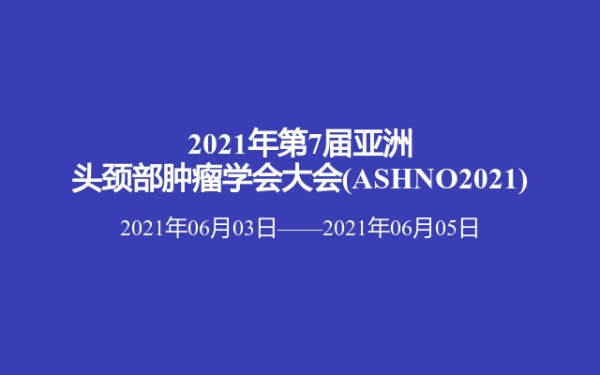 2021年第7届亚洲头颈部肿瘤学会大会(ASHNO2021)